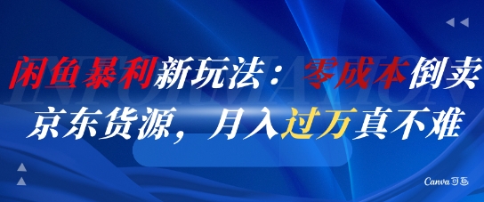 闲鱼暴利新玩法：零成本倒卖京东货源，月入过1W真不难-网赚项目众筹网