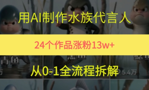 24个作品涨粉13W，用AI制作水族代言人，条条视频万赞，附详细教程-网赚项目众筹网