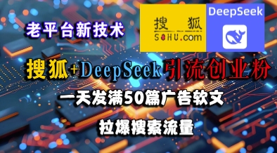 搜狐+DeepSeek引流创业粉，老平台新技术，一天发满50篇广告软文，拉爆搜索流量-网赚项目众筹网
