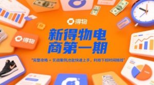 新得物电商第一期,完整攻略+实战案例,普通人也能快速上手,利用下班时间搞钱-网赚项目众筹网