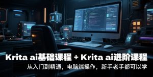 krita ai基础课程+Krita ai进阶课程,从入门到精通,电脑端操作,新手老手都可以学-网赚项目众筹网