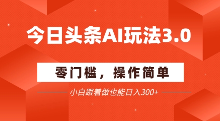 今日头条爆文玩法3.0  配合AI工具轻松矩阵    小白也能日入3张+-网赚项目众筹网
