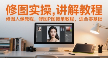修图实操讲解教程，修图人像教程，修图P图接单教程，适合零基础-网赚项目众筹网