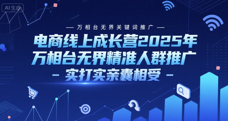 电商线上成长营2025年，万相台无界关键词推广-万相台无界精准人群推广-实打实亲囊相受-网赚项目众筹网