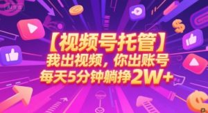 【视频号托管 】我出视频,你出账号,每天5分钟发布,最高躺挣2W+【揭秘】-网赚项目众筹网