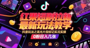 红果短剧拉新最新玩法教学,抖音玩法之高光片段标记实况实操,0粉日入几张-网赚项目众筹网