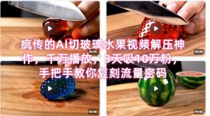 席卷全网!疯传的AI切玻璃水果视频解压神作,千万播放,3天吸10万粉,手把手教你复刻流量密码-网赚项目众筹网