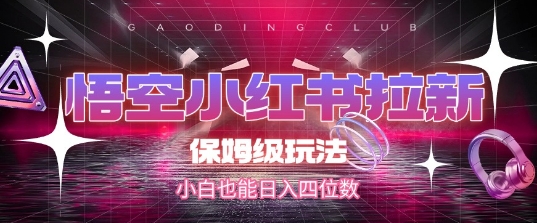 悟空小红书拉新，保姆级玩法，小白也能日入四位数-网赚项目众筹网