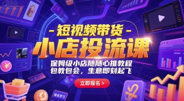短视频带货-小店投流课，保姆级小店随心推教程，包教包会，生意即刻起飞-网赚项目众筹网