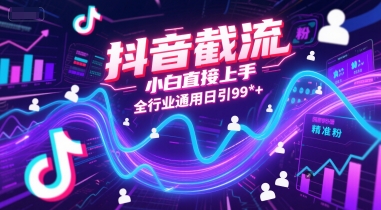 抖音截流，小白直接上手，全行业通用日引99+精准粉【揭秘】-网赚项目众筹网