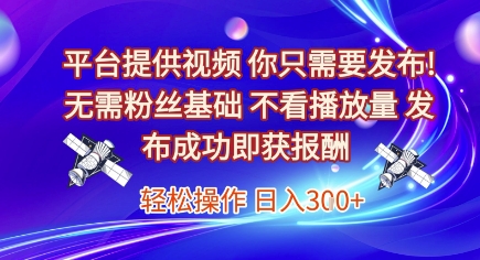 平台提供视频，你只需要发布， 无需粉丝基础，不看播放量，发布成功即获报酬，日入3张【揭秘】-网赚项目众筹网