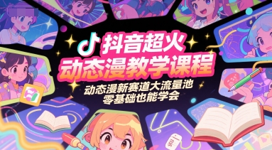 抖音超火动态漫教学课程，动态漫新赛道大流量池，零基础也能学会-网赚项目众筹网
