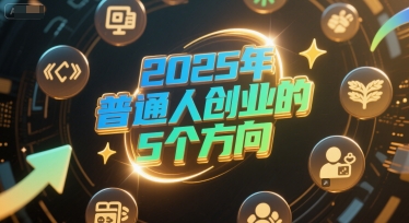 付费文章：2025年普通人创业的5个方向-网赚项目众筹网