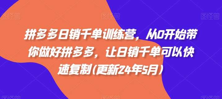 拼多多日销千单训练营，从0开始带你做好拼多多，让日销千单可以快速复制(更新25年6月)-网赚项目众筹网