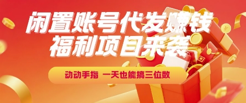 福利项目来袭，闲置账号代发挣钱，动动手指，一天也能搞三位数【揭秘】-网赚项目众筹网