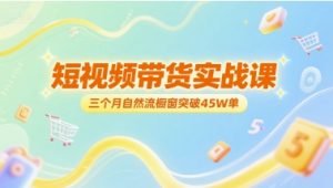 短视频带货实战课,三个月自然流橱窗突破45W单-网赚项目众筹网