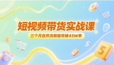 短视频带货实战课，三个月自然流橱窗突破45W单-网赚项目众筹网