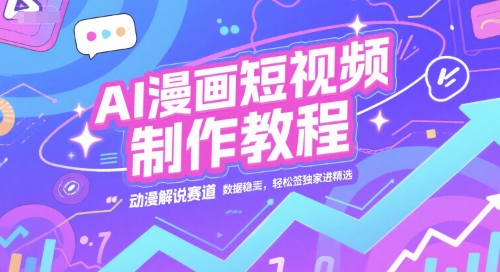 AI漫画短视频制作教程，动漫解说赛道，数据稳定且流量高，轻松签独家进精选-网赚项目众筹网