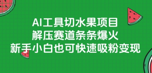 AI工具切水果项目，解压赛道条条爆火，新手小白也可快速吸粉变现-网赚项目众筹网