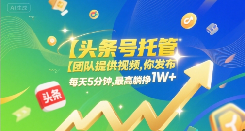 【头条号托管 】团队提供视频，你发布，每天5分钟，最高躺挣1W+【揭秘】-网赚项目众筹网