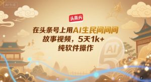 在头条号上用AI生民间故事视频,5天1k+,纯软件操作-网赚项目众筹网