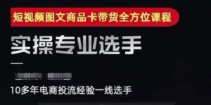 2025短视频图文商品卡投流带货,随心推千川全域搭建优化流程课-网赚项目众筹网