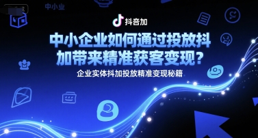 中小企业如何通过投放抖加带来精准获客变现？企业实体抖加投放精准变现秘籍-网赚项目众筹网