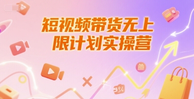 短视频带货无上限计划实操营，新人短视频带货工具流养号破播文案运营篇课程-网赚项目众筹网