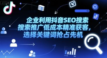 企业利用抖音SEO搜索推广低成本精准获客，选择关键词抢占先机-网赚项目众筹网