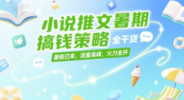 小说推文暑期搞钱策略，全干货，暑假已来，流量高峰，火力全开-网赚项目众筹网