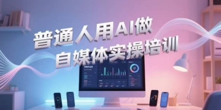 普通人用AI做自媒体实操培训，普通人一个人用ai做自媒体，视频制作、短视频引流、直播带货，轻松入门-网赚项目众筹网
