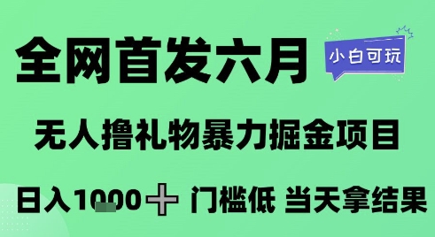 全网首发六月，无人撸礼物暴力掘金项目，日入1K+门槛低，当天拿结果，小白可玩【揭秘】-网赚项目众筹网