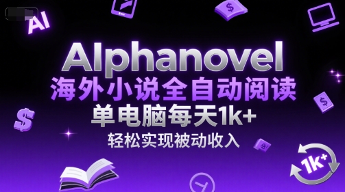 AIphanovel海外小说全自动阅读，单电脑每天1k+，轻松实现被动收入【揭秘】-网赚项目众筹网