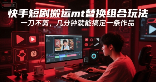快手短剧搬运mt替换组合玩法，一刀不剪，几分钟就能搞定一条作品-网赚项目众筹网