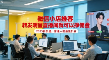 微信小店推客，转发明星直播间就可以挣佣金，2025新机遇，普通人的最佳机会-网赚项目众筹网