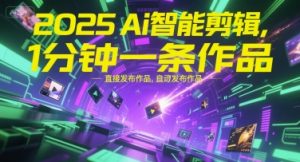 2025Ai智能剪辑,不需要剪辑,直接发布作品,自动剪辑,1分钟一条作品-网赚项目众筹网