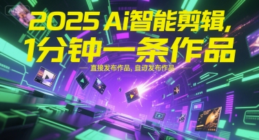 2025Ai智能剪辑，不需要剪辑，直接发布作品，自动剪辑，1分钟一条作品-网赚项目众筹网