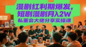 漫剧红利期爆发,短剧漫剧月入2W私董会大佬分享实操课-网赚项目众筹网
