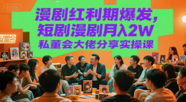 漫剧红利期爆发，短剧漫剧月入2W私董会大佬分享实操课-网赚项目众筹网