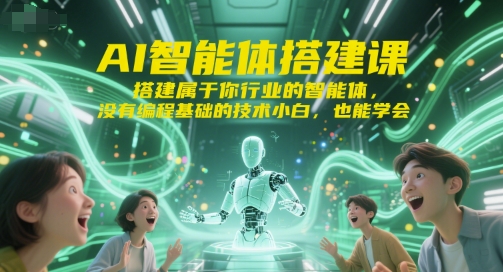 AI智能体搭建课，搭建属于你行业的智能体，没有编程基础的技术小白，也能学会-网赚项目众筹网