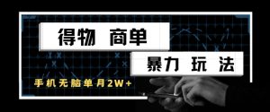 得物商单暴力玩法,一个账号单月1W+,手机无脑搬砖-网赚项目众筹网