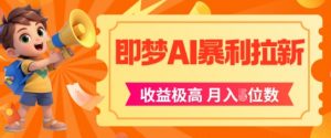 即梦app暴利拉新,收益上限极高,月入5位数,AI风口落地实操项目-网赚项目众筹网