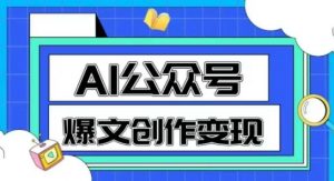 AI公众号爆文创作变现,教你一分钟生成一篇原创爆款文章-网赚项目众筹网