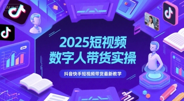 2025短视频数字人带货实操，抖音快手短视频带货最新教学-网赚项目众筹网