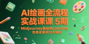 AI绘画全流程实战课5期,Midjourney基础到LORA训练,含商业案例与关键词库-网赚项目众筹网
