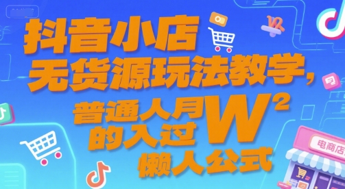 抖音小店无货源玩法教学，普通人月入过W的懒人公式-网赚项目众筹网
