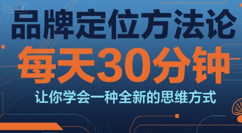 品牌定位方法论，每天30钟分让你学会一种全新的思维方式-网赚项目众筹网