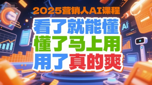 2025营销人AI课程，看了就能懂，懂了马上用，用了真的爽-网赚项目众筹网