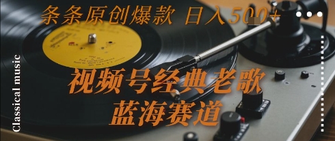 视频号经典老歌，蓝海赛道，日入5张+ 条条原创爆款【揭秘】-网赚项目众筹网