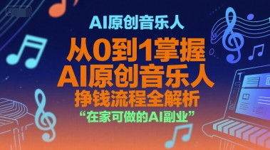 AI原创音乐人，从0到1掌握AI原创音乐人挣钱流程全解析，在家可做的AI副业-网赚项目众筹网